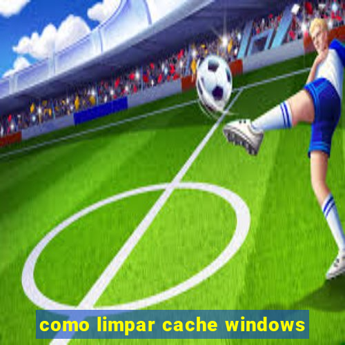 como limpar cache windows